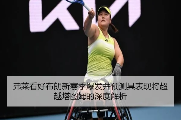 弗莱看好布朗新赛季爆发并预测其表现将超越塔图姆的深度解析（KAIYUN）
